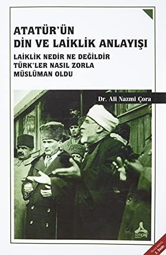 Atatürk'ün Din ve Laiklik Anlayışı: Laiklik Nedir NeDeğildir Türk'ler Nasıl Zorla Müslüman Oldu