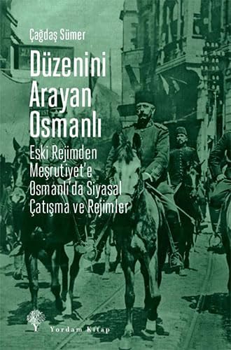 Düzenini Arayan Osmanlı: Eski Rejimden Meşrutiyet’e Osmanlı’da Siyasal Çatışma ve Rejimler