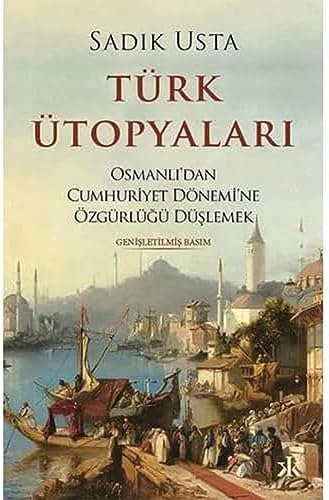 Türk Ütopyaları: Osmanlı’dan Cumhuriyet Dönemi’ne Özgürlüğü Düşlemek