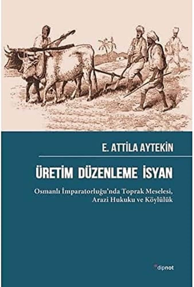 Üretim Düzenleme İsyan: Osmanlı İmparatorluğu’nda Toprak Meselesi, Arazi Hukuku ve Köylülük