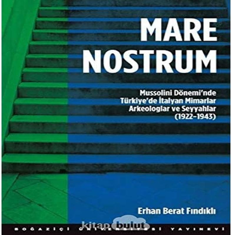 Mare Nostrum: Mussolini Dönemi'nde Türkiye'de İtalyan Mimarlar Arkeologlar ve Seyyahlar (1922 - 1943)