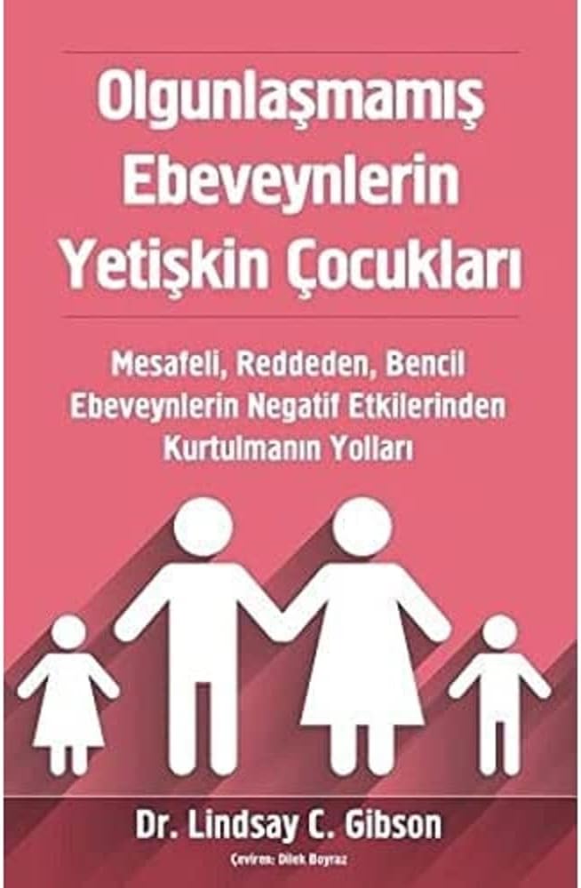 Olgunlaşmamış Ebeveynlerin Yetişkin Çocukları: Mesafeli, Reddeden, Bencil Ebeveynlerin Negatif Etkilerinden Kurtulmanın Yolları