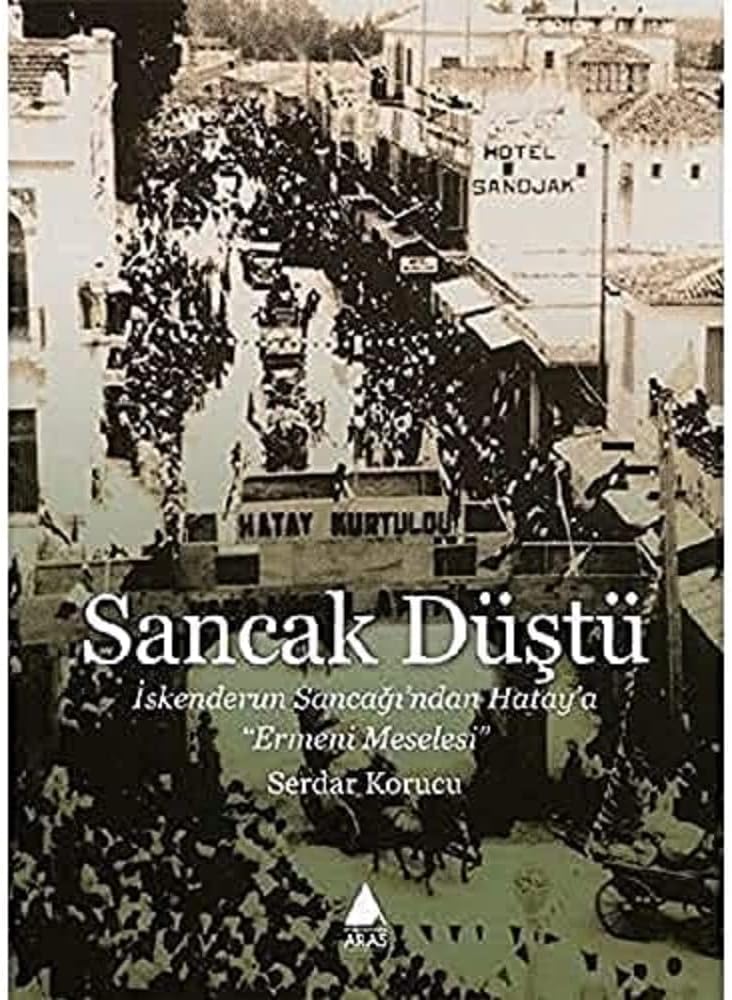 Sancak Düştü: İskenderun Sancağı’ndan Hatay’a Ermeni Meselesi