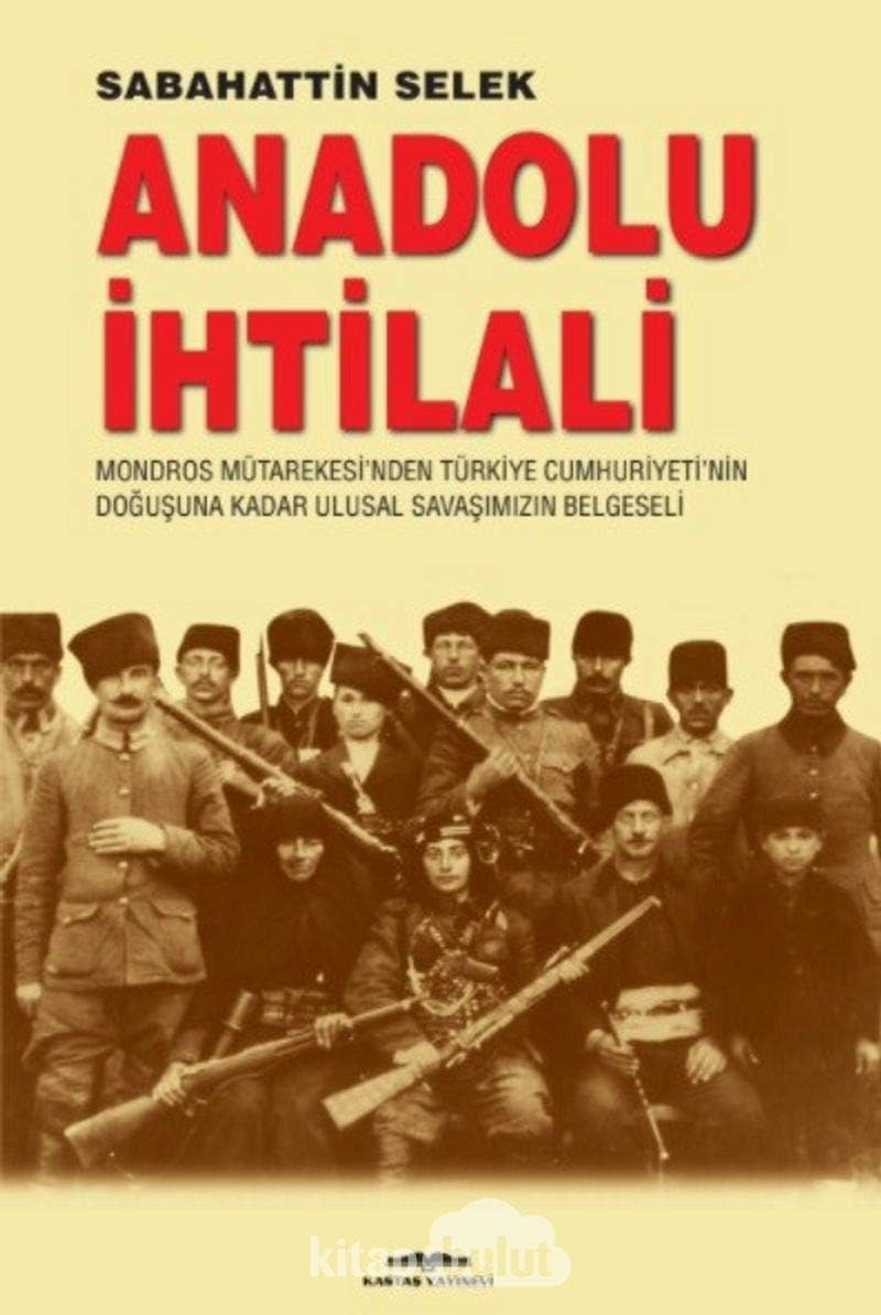 Anadolu İhtilali: Mondros Mütarekesi’nden Türkiye Cumhuriyeti'nin Doğuşuna Kadar Ulusal Savaşımızın Belgeseli : Mondros ... Doğuşuna Kadar Ulusal Savaşımızın Belgeseli