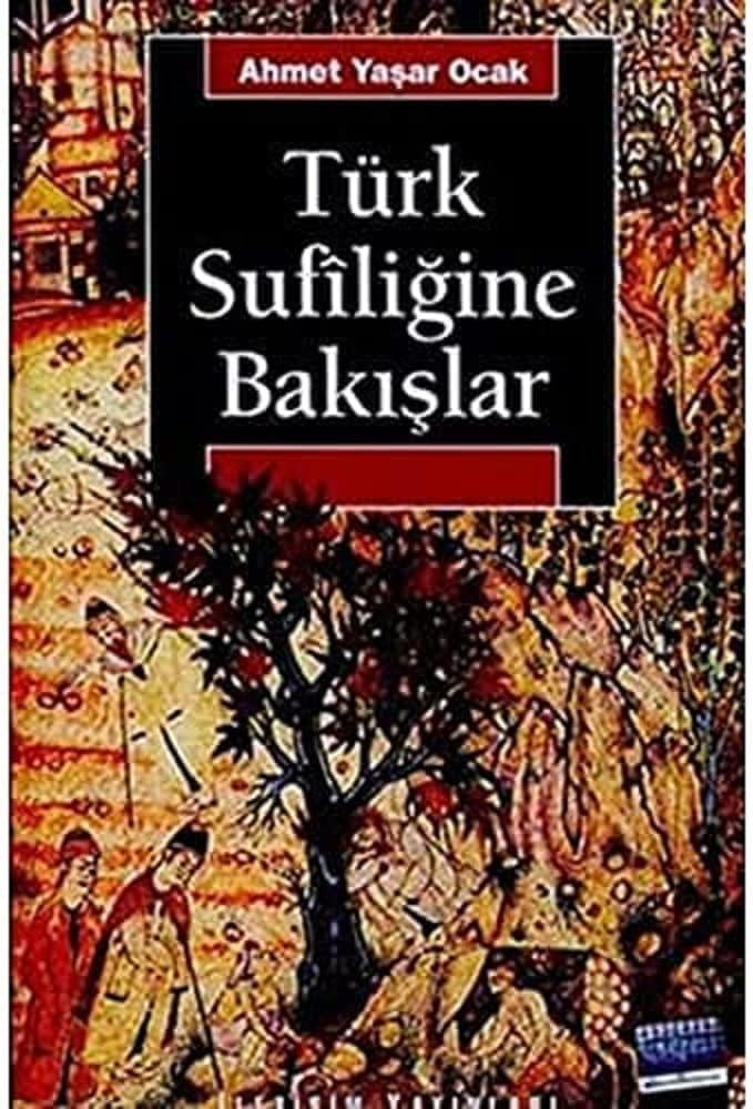 Türk Sufiliğine Bakışlar: Ahmed-i Yesevi - Mevlana Celaleddin-i Rumi Yunus Emre - Hacı Bektaş-ı Veli Ahilik - Alevilik-Bektaşilik / Yaklaşım, Yöntem ve Yorum Denemeleri