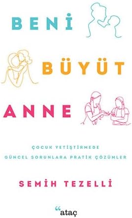 Beni Büyüt Anne: Çocuk Yetiştirmede Güncel Sorunlara Pratik Çözümler